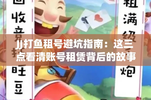 JJ打鱼租号避坑指南：这三点看清账号租赁背后的故事