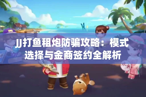 JJ打鱼租炮防骗攻略：模式选择与金商签约全解析
