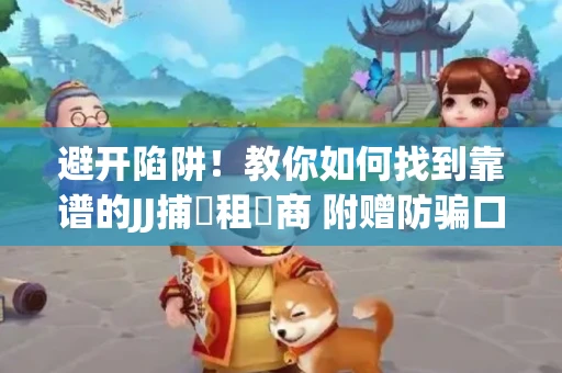 避开陷阱！教你如何找到靠谱的JJ捕魚租號商 附赠防骗口诀