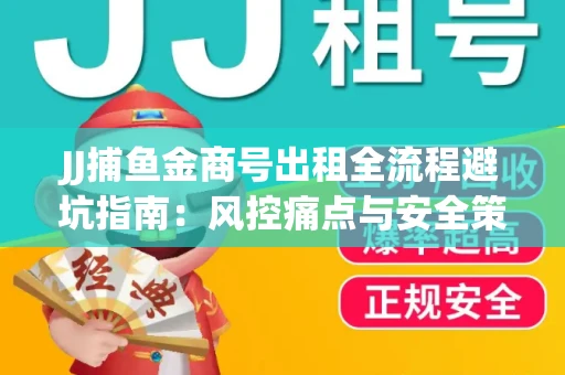 JJ捕鱼金商号出租全流程避坑指南：风控痛点与安全策略拆解