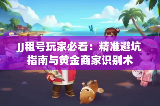 JJ租号玩家必看：精准避坑指南与黄金商家识别术